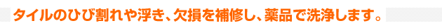 タイルのひび割れや浮き、欠損を補修し、薬品で洗浄します。