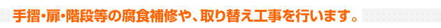 手摺・扉・階段等の腐食補修や、取り替え工事を行います。