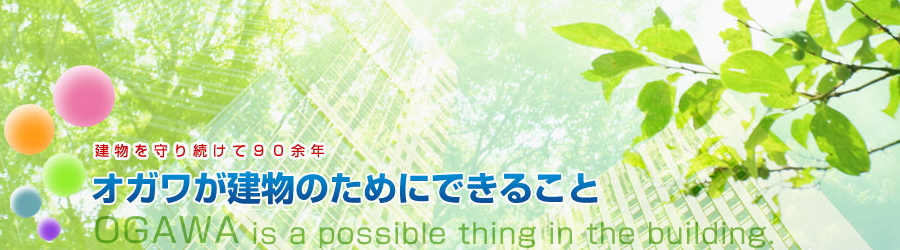 建物を守り続けて90余年、オガワが建物のためにできること