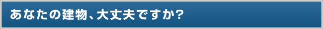 あなたの建物、大丈夫ですか？