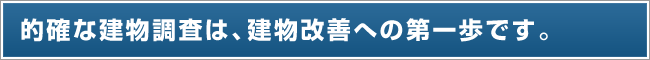 的確な建物調査は、建物改善への第一歩です。