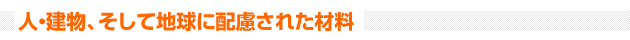 人・建物、そして地球に配慮された材料