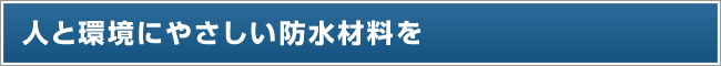 人と環境にやさしい防水材料を